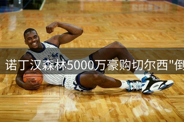 诺丁汉森林5000万豪购切尔西"倒贴"前锋